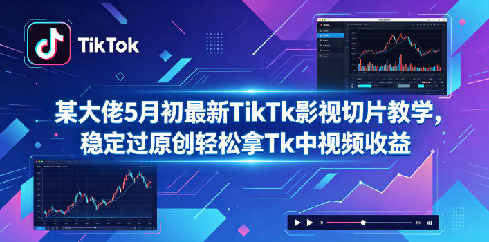 某大佬5月初最新TikTk影视切片教学，稳定过原创轻松拿Tk中视频收益-赛德副业库