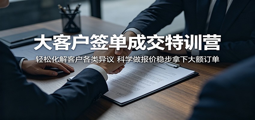 大客户签单成交特训营：轻松化解客户各类异议，科学做报价稳步拿下大额订单-赛德副业库