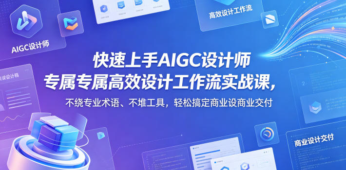 快速上手AIGC设计师专属高效设计工作流实战课,不绕专业术语、不堆工具,轻松搞定商业设计交付-赛德副业库