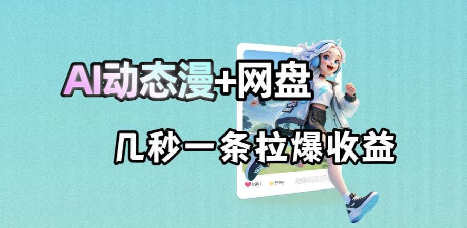 最新AI动态漫+网盘,AI赋能网盘拉新,几秒一条拉爆收益-赛德副业库