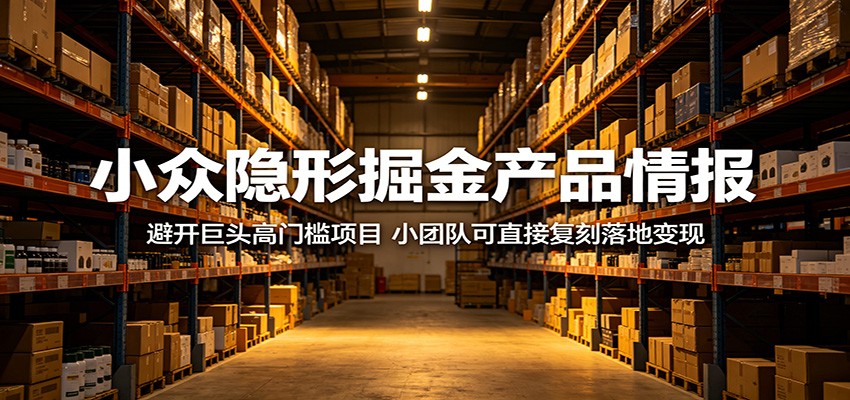 小众隐形掘金产品情报:避开巨头高门槛项目,小团队可直接复刻落地变现-赛德副业库