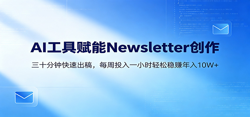 AI赋能Newsletter变现课：30分钟出内容，每周1小时年入10W+-赛德副业库