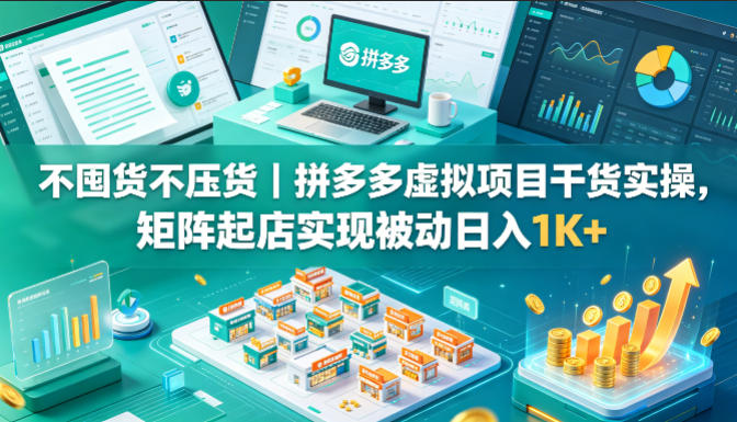 不囤货不压货|拼多多虚拟项目干货实操,矩阵起店实现被动日入1K+【揭秘】-赛德副业库