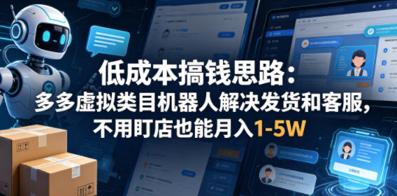 低成本搞钱思路:多多虚拟类目机器人解决发货和客服,不用盯店也能月入1-5W【揭秘】-赛德副业库