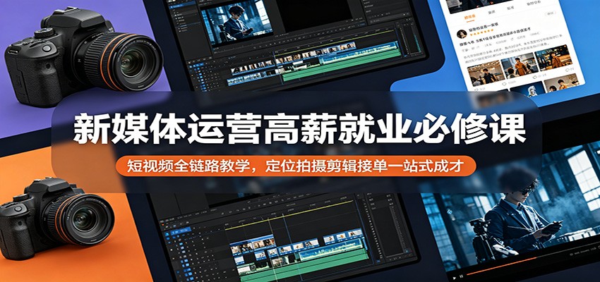 新媒体运营高薪就业必修课：短视频全链路教学，定位拍摄剪辑接单一站式成才-赛德副业库