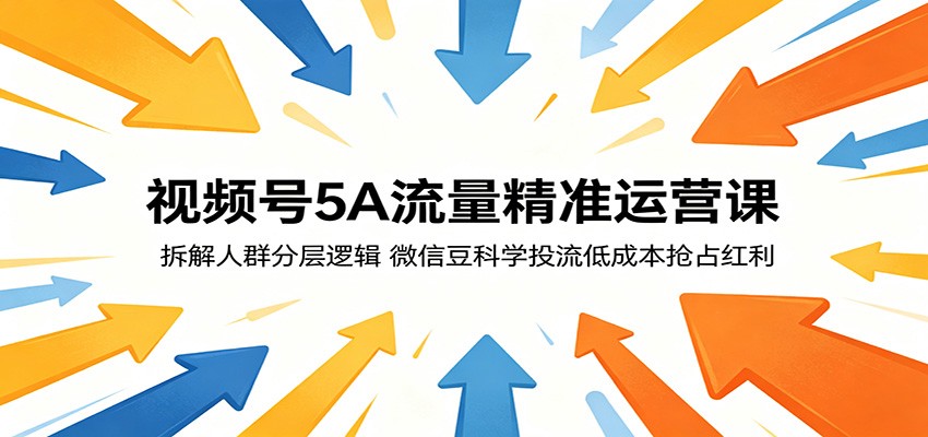 视频号5A流量精准运营课:拆解人群分层逻辑,微信豆科学投流低成本抢占红利-赛德副业库
