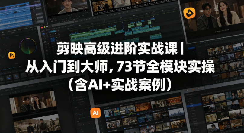 剪映高级进阶实战课|从入门到大师,73节全模块实操(含AI+实战案例)-赛德副业库
