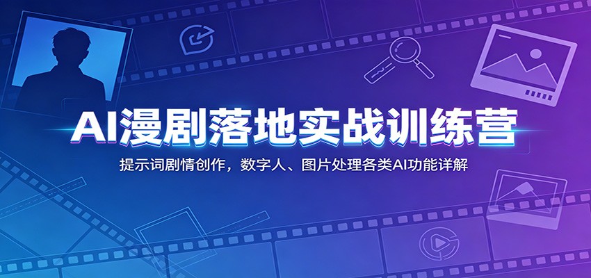 AI漫剧落地实战训练营：提示词剧情创作，数字人、图片处理各类AI功能详解-赛德副业库