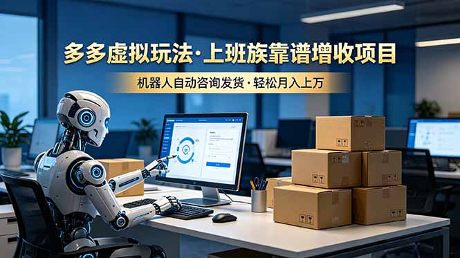 （19052期）多多虚拟玩法，上班族靠谱增收项目，机器人完成咨询和发货，轻松月入上万-赛德副业库