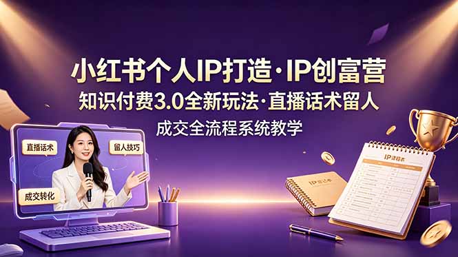 （19069期）小红书个人IP打造创富营，知识付费3.0全新玩法，直播话术留人成交全流程系统教学-赛德副业库