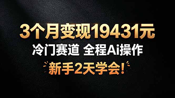 （19096期）3个月变现19431元，冷门赛道 全程Ai操作，新手2天学会！-赛德副业库