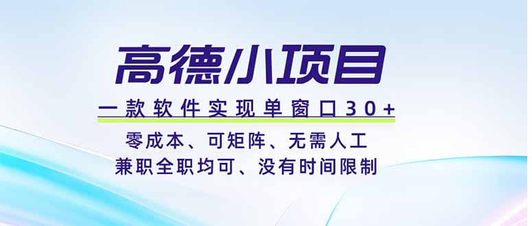 （19070期）高德小项目，一款软件实现单窗口+、零成本、可矩阵、零人工、兼职全职均可、没有时间限制-赛德副业库