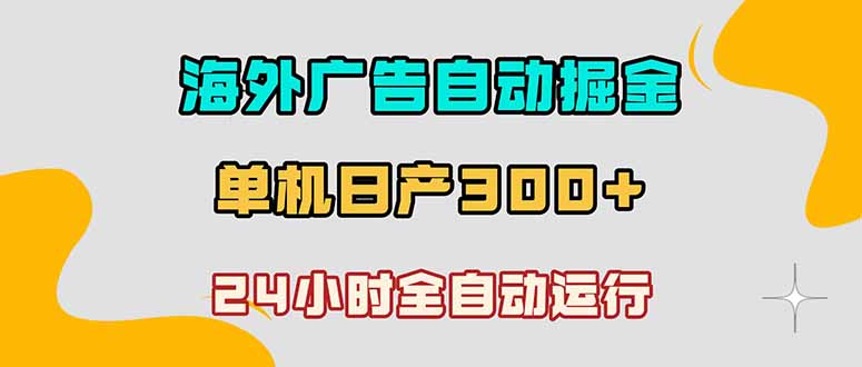 (18716期)海外广告自动掘金,单台电脑日产300+,小白可操作-赛德副业库