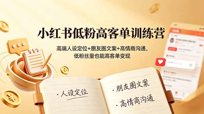 （19105期）小红书低粉高客单训练营：高端人设定位+朋友圈文案+高情商沟通，低粉丝量也能高客单变现-赛德副业库