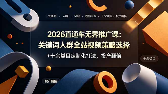 （19100期）2026直通车无界推广课：关键词人群全站视频策略选择+十余类目定制化打法，投产翻倍-赛德副业库