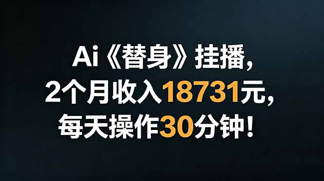(18956期)Ai替身挂播,2个月收入18731元,每天操作30分钟!-赛德副业库