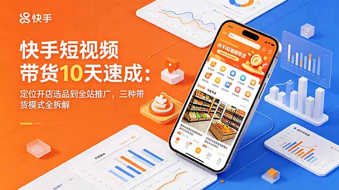 (18706期)快手短视频带货10天速成:定位开店选品到全站推广,三种带货模式全拆解-赛德副业库