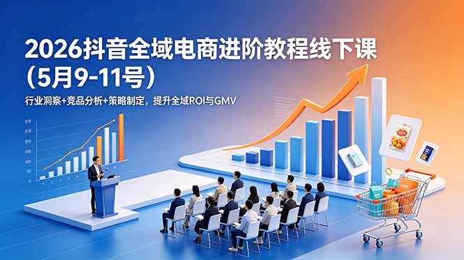 (18893期)2026抖音全域电商进阶教程线下课(5月9-11号)行业洞察+竞品分析+策略制定,提升全域ROI与GMV-赛德副业库