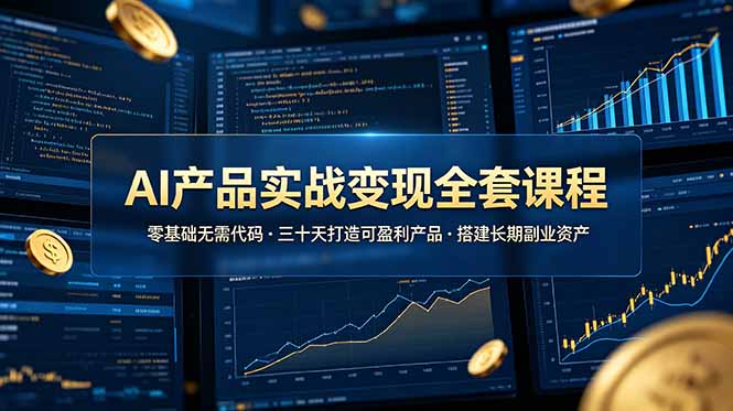 （19074期）AI产品实战变现全套课程，零基础无需代码，三十天打造可盈利产品搭建长期副业资产-赛德副业库