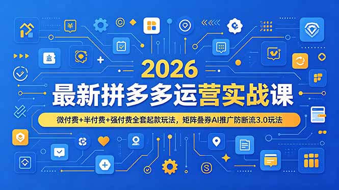（19101期）2026最新拼多多运营实战课，微付费+半付费+强付费全套起款玩法，矩阵叠券AI推广防断流3.0玩法-赛德副业库