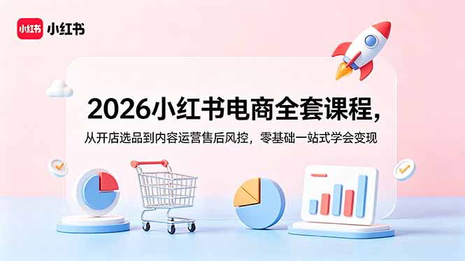 (18957期)2026小红书电商全套课程,从开店选品到内容运营售后风控,零基础一站式学会变现-赛德副业库