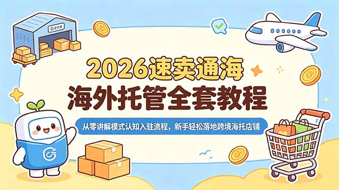 (18960期)2026速卖通海外托管全套教程,从零讲解模式认知入驻流程,新手轻松落地跨境海托店铺-赛德副业库