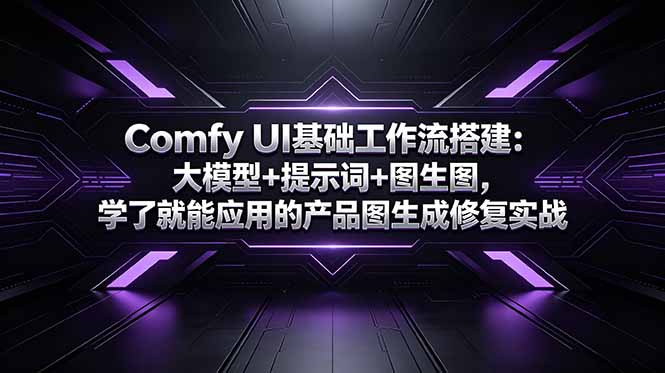 （18722期）Comfy UI基础工作流搭建：大模型+提示词+图生图，学了就能应用的产品图生成修复实战-赛德副业库