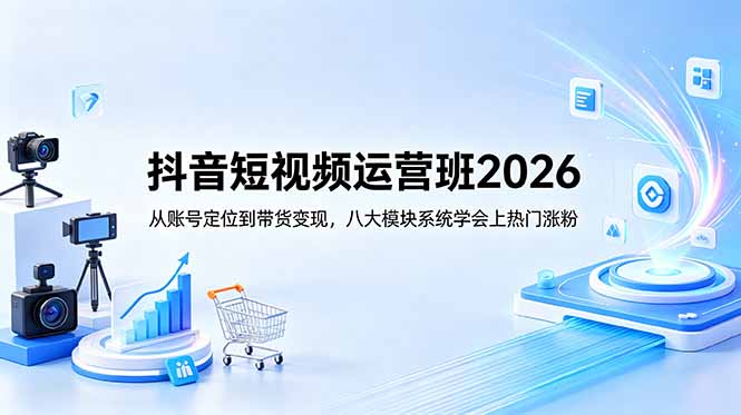 (18686期)抖音短视频运营班2026:从账号定位到带货变现,八大模块系统学会上热门涨粉-赛德副业库