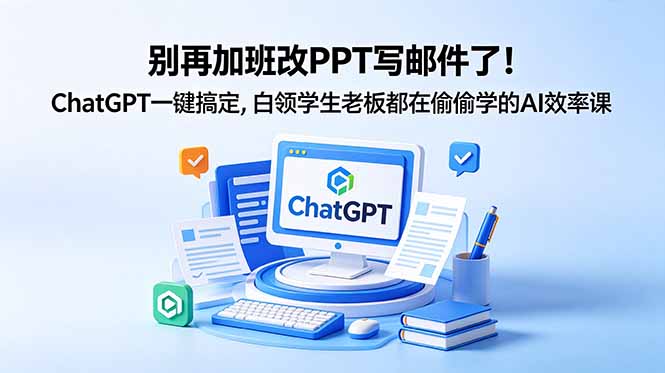 (18687期)别再加班改PPT写邮件了!ChatGPT一键搞定,白领学生老板都在偷偷学的AI效率课-赛德副业库