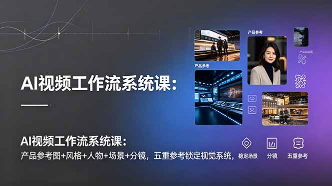 (19016期)AI视频工作流系统课:产品参考图+风格+人物+场景+分镜,五重参考锁定视觉系统,稳定产出高质量视频-赛德副业库
