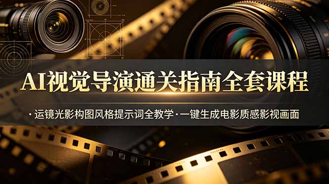 （19077期）AI视觉导演通关指南全套课程，运镜光影构图风格提示词全教学，一键生成电影质感影视画面-赛德副业库