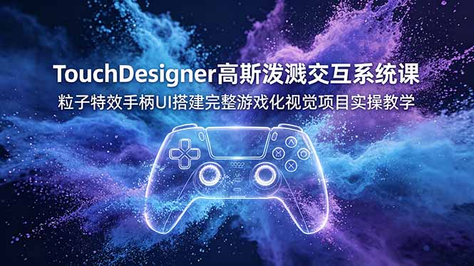 (19029期)TouchDesigner高斯泼溅交互系统课,粒子特效手柄UI搭建完整游戏化视觉项目实操教学-赛德副业库