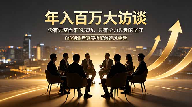 (18723期)年入百万大访谈:没有凭空而来的成功,只有全力以赴的坚守,8位创业者真实拆解逆风翻盘路-赛德副业库