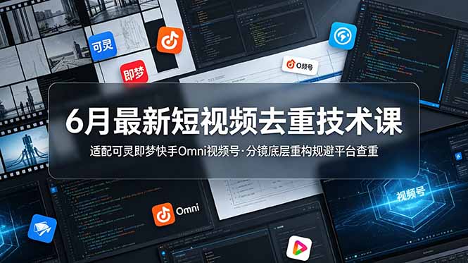 (19031期)6月最新短视频去重技术课,适配可灵即梦快手Omni视频号,分镜底层重构规避平台查重-赛德副业库