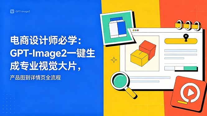 (18693期)电商设计师必学-更新:GPT-Image2一键生成专业视觉大片,产品图到详情页全流程-赛德副业库