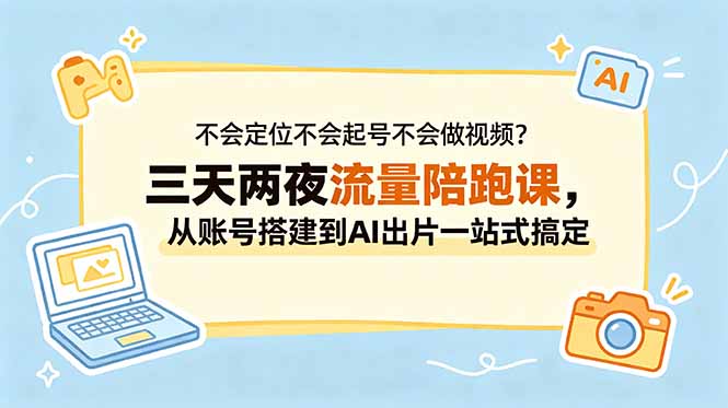 (18699期)不会定位不会起号不会做视频?三天两夜流量陪跑课,从账号搭建到AI出片一站式搞定-赛德副业库