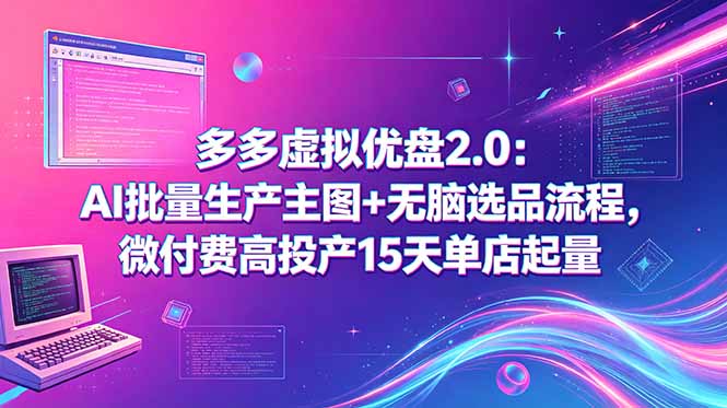 (18696期)多多虚拟优盘2.0:AI批量生产主图+无脑选品流程,微付费高投产15天单店起量-赛德副业库