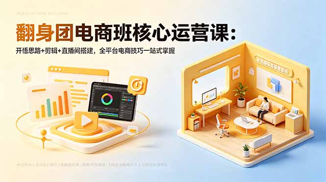 (18701期)翻身团电商班核心运营课:开悟思路+剪辑+直播间搭建,全平台电商技巧一站式掌握-赛德副业库