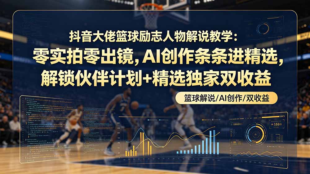 （19047期）抖音大佬篮球励志人物解说教学：零实拍零出镜，AI创作条条进精选，解锁伙伴计划+精选独家双收益-赛德副业库
