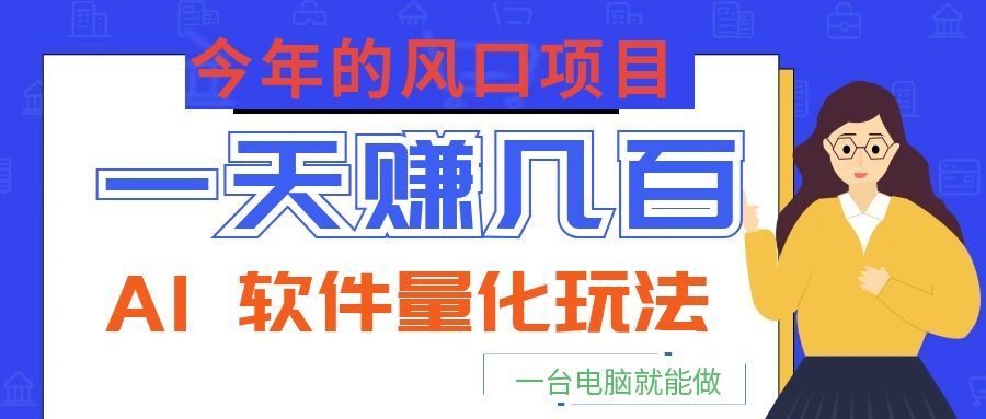 今年的风口项目,AI 软件量化玩法,让你一天赚几百,一台电脑就能做!-赛德副业库