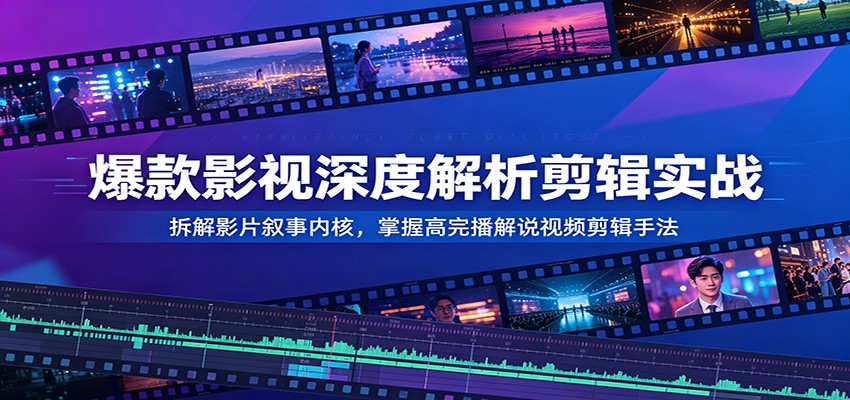 爆款影视深度解析剪辑实战：拆解影片叙事内核，掌握高完播解说视频剪辑手法-赛德副业库