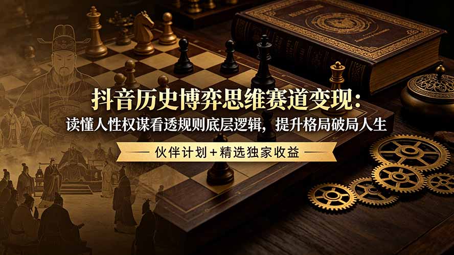 （19116期）抖音历史博弈思维赛道变现：读懂人性权谋看透规则底层逻辑，提升格局破局人生，伙伴计划+精选独家收益-赛德副业库