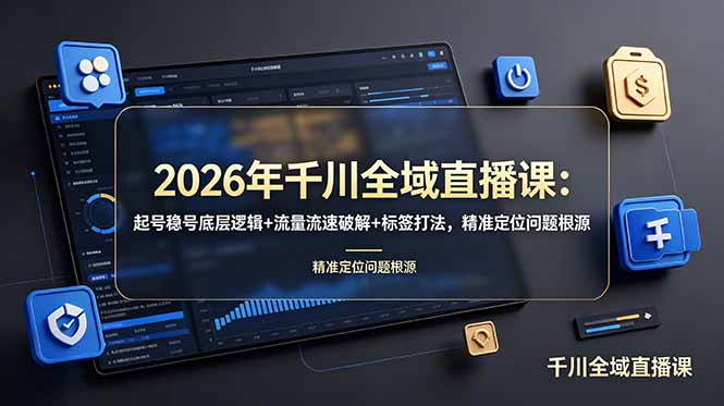 （19117期） 2026年千川全域直播课：起号稳号底层逻辑+流量流速破解+标签打法，精准定位问题根源-赛德副业库