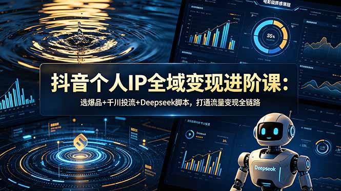 (18966期)抖音个人IP全域变现进阶课-更新26年6月:选爆品+千川投流+Deepseek脚本,打通流量变现全链路-赛德副业库