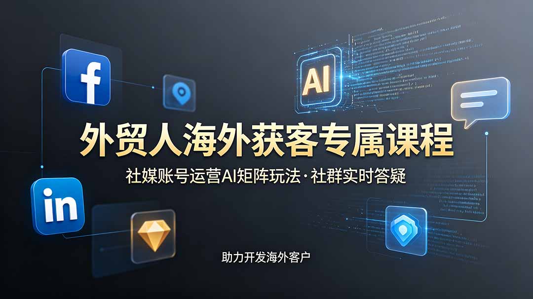 （19068期）外贸人海外获客专属课程-更新6月，讲解社媒账号运营AI矩阵玩法，社群实时答疑助力开发海外客户-赛德副业库
