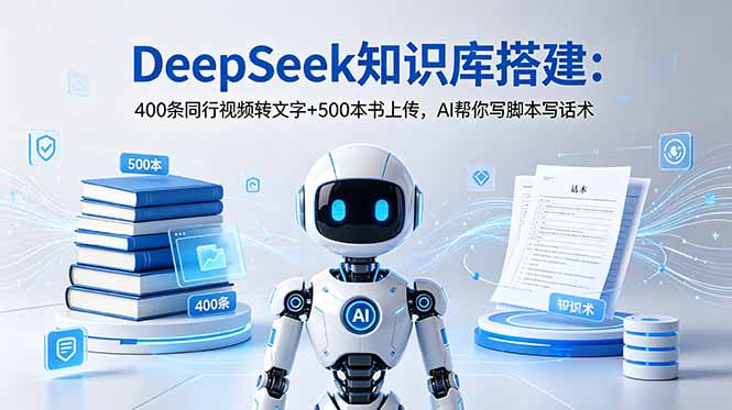 (18903期)DeepSeek知识库搭建:400条同行视频转文字+500本书上传,AI帮你写脚本写话术-赛德副业库