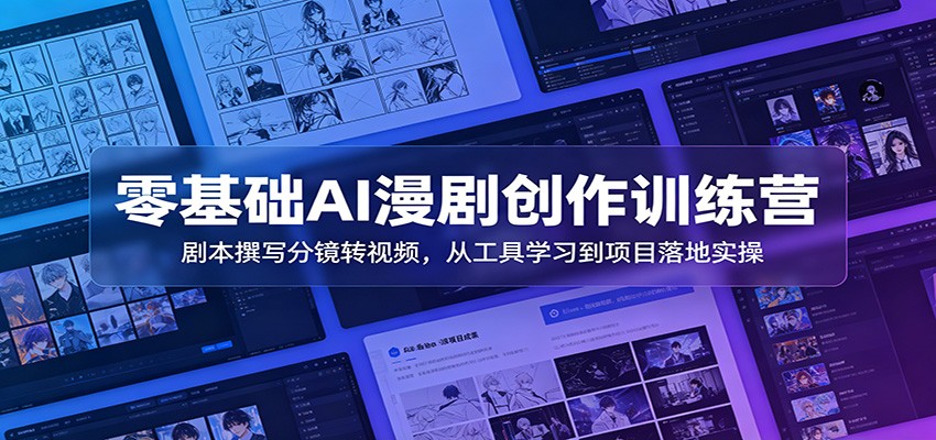 零基础AI漫剧创作训练营：剧本撰写分镜转视频，从工具学习到项目落地实操-赛德副业库