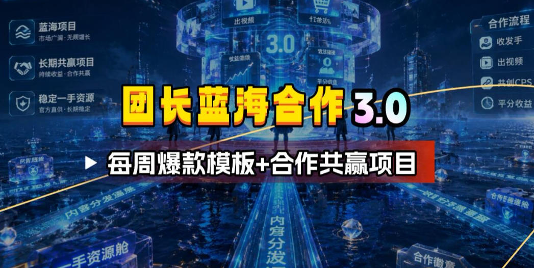团长蓝海合作3.0，每周爆款模板+合作共赢项目-赛德副业库