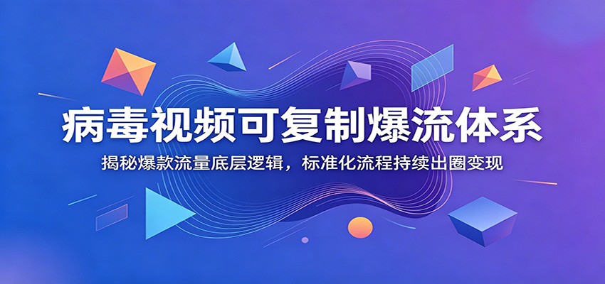 病毒视频可复制爆流体系：揭秘爆款流量底层逻辑，标准化流程持续出圈变现-赛德副业库