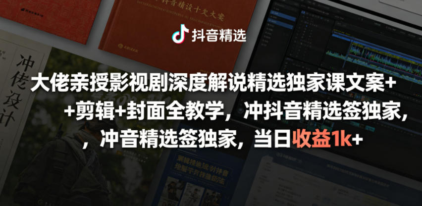 大佬亲授影视剧深度解说精选独家课，文案+剪辑+封面全教学，冲抖音精选签独家，当日收益1k+-赛德副业库